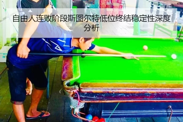 自由人连败阶段斯图尔特低位终结稳定性深度分析